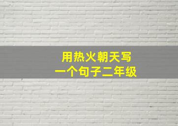 用热火朝天写一个句子二年级