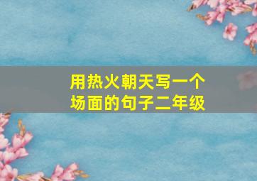 用热火朝天写一个场面的句子二年级