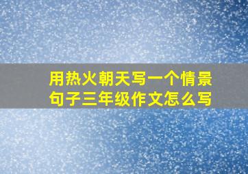 用热火朝天写一个情景句子三年级作文怎么写