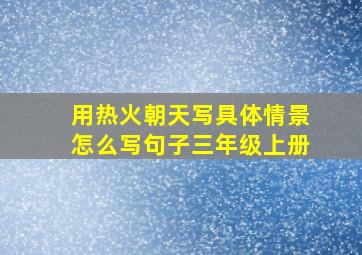 用热火朝天写具体情景怎么写句子三年级上册