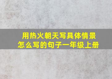 用热火朝天写具体情景怎么写的句子一年级上册