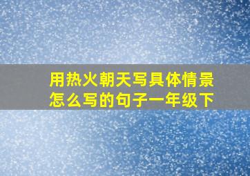 用热火朝天写具体情景怎么写的句子一年级下