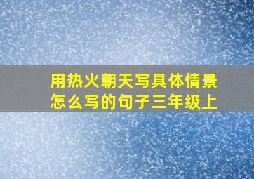 用热火朝天写具体情景怎么写的句子三年级上