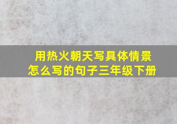 用热火朝天写具体情景怎么写的句子三年级下册