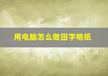 用电脑怎么做田字格纸