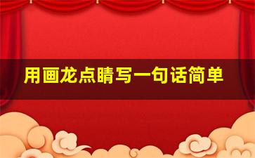 用画龙点睛写一句话简单