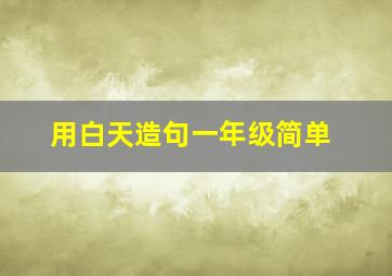 用白天造句一年级简单