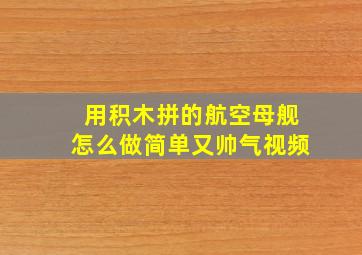 用积木拼的航空母舰怎么做简单又帅气视频