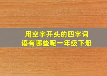 用空字开头的四字词语有哪些呢一年级下册