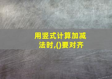 用竖式计算加减法时,()要对齐