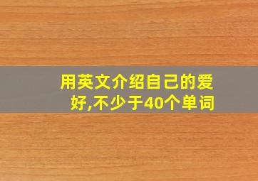 用英文介绍自己的爱好,不少于40个单词