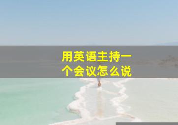 用英语主持一个会议怎么说