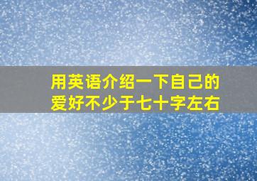 用英语介绍一下自己的爱好不少于七十字左右