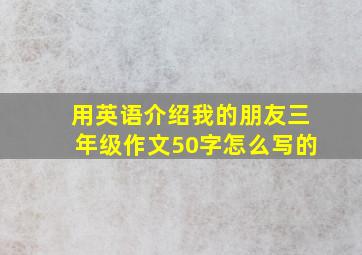 用英语介绍我的朋友三年级作文50字怎么写的