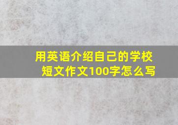 用英语介绍自己的学校短文作文100字怎么写