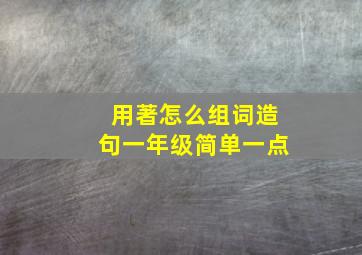 用著怎么组词造句一年级简单一点