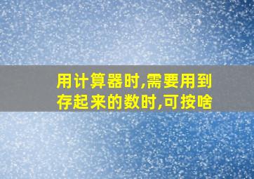 用计算器时,需要用到存起来的数时,可按啥