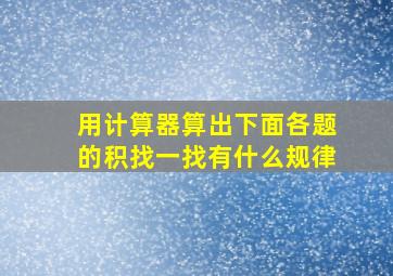 用计算器算出下面各题的积找一找有什么规律