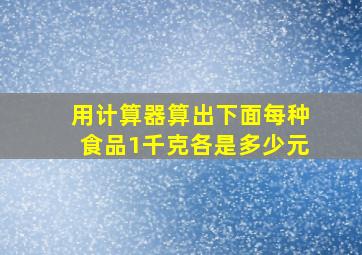 用计算器算出下面每种食品1千克各是多少元