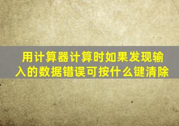 用计算器计算时如果发现输入的数据错误可按什么键清除