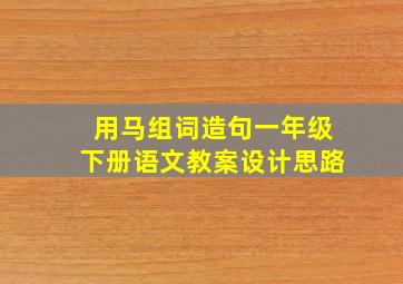 用马组词造句一年级下册语文教案设计思路