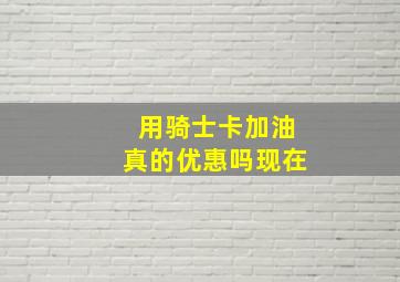 用骑士卡加油真的优惠吗现在