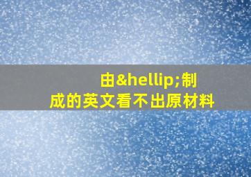 由…制成的英文看不出原材料