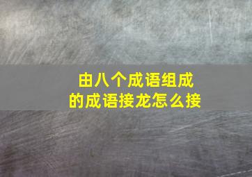 由八个成语组成的成语接龙怎么接