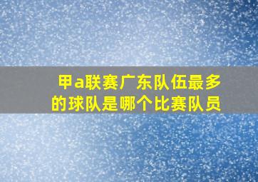 甲a联赛广东队伍最多的球队是哪个比赛队员