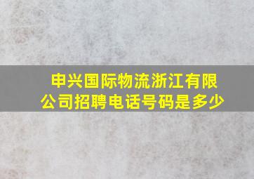 申兴国际物流浙江有限公司招聘电话号码是多少