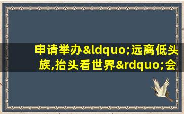 申请举办“远离低头族,抬头看世界”会议的请示