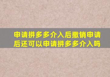 申请拼多多介入后撤销申请后还可以申请拼多多介入吗