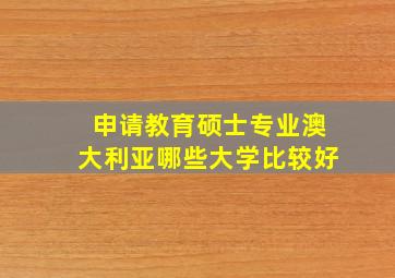 申请教育硕士专业澳大利亚哪些大学比较好