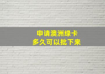 申请澳洲绿卡多久可以批下来