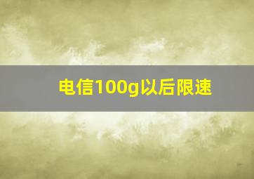 电信100g以后限速