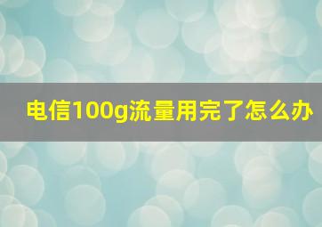 电信100g流量用完了怎么办