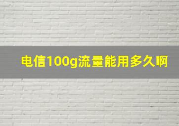 电信100g流量能用多久啊