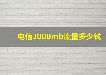 电信3000mb流量多少钱