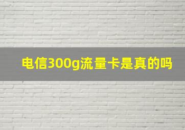 电信300g流量卡是真的吗