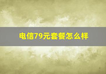 电信79元套餐怎么样