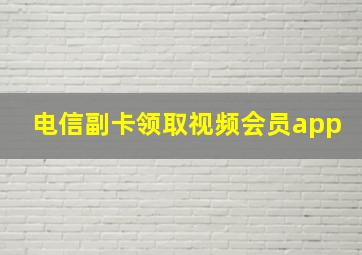 电信副卡领取视频会员app