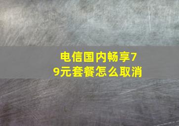 电信国内畅享79元套餐怎么取消