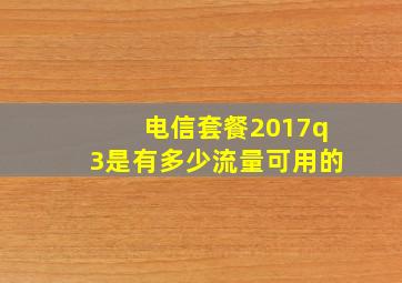 电信套餐2017q3是有多少流量可用的