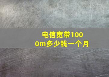 电信宽带1000m多少钱一个月