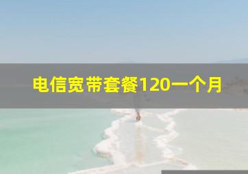 电信宽带套餐120一个月