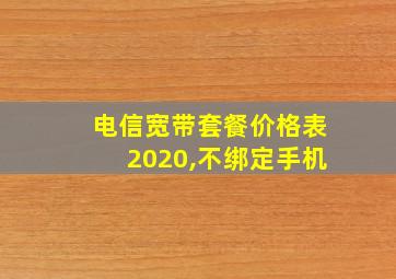 电信宽带套餐价格表2020,不绑定手机