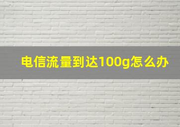 电信流量到达100g怎么办