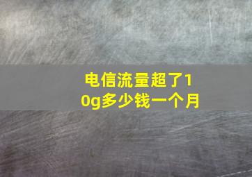 电信流量超了10g多少钱一个月