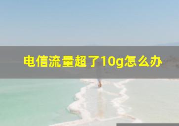 电信流量超了10g怎么办