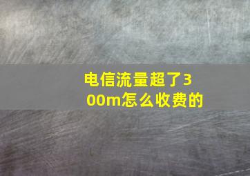 电信流量超了300m怎么收费的